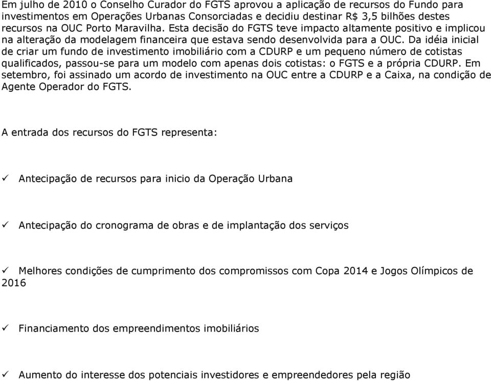 Da idéia inicial de criar um fundo de investimento imobiliário com a CDURP e um pequeno número de cotistas qualificados, passou-se para um modelo com apenas dois cotistas: o FGTS e a própria CDURP.