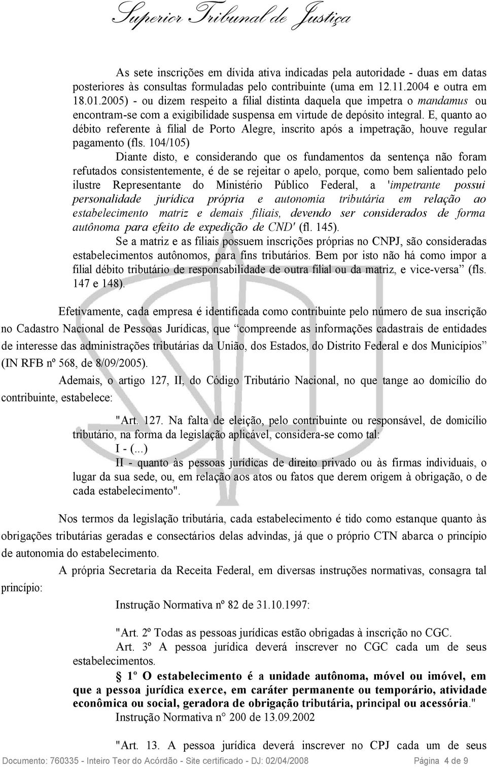 E, quanto ao débito referente à filial de Porto Alegre, inscrito após a impetração, houve regular pagamento (fls.