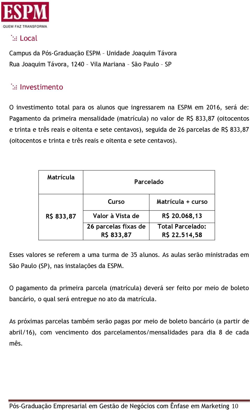 e oitenta e sete centavos). Matrícula Parcelado Curso Matrícula + curso R$ 833,87 Valor à Vista de R$ 20.068,13 26 parcelas fixas de R$ 833,87 Total Parcelado: R$ 22.