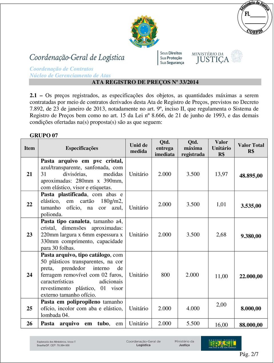 666, de 21 de junho de 1993, e das demais condições ofertadas na(s) proposta(s) são as que seguem: Item 21 22 23 24 25 GRUPO 07 Especificações Pasta arquivo em pvc cristal, azul/transparente,