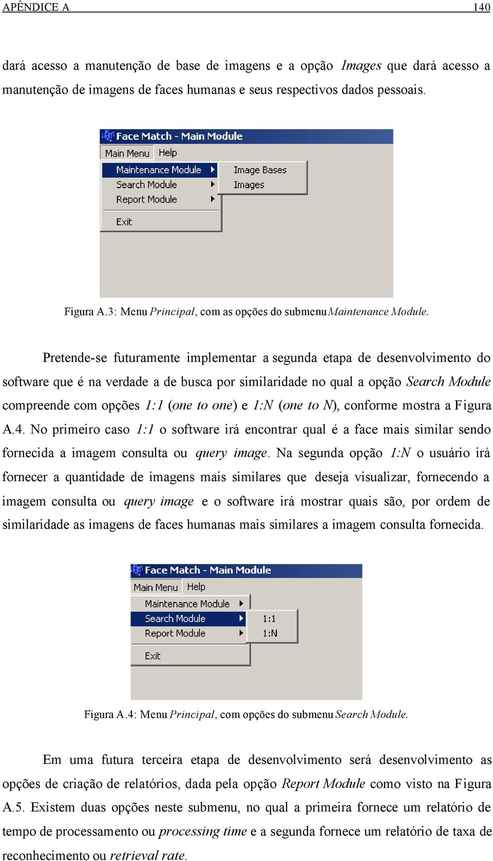 Pretende-se futuramente implementar a segunda etapa de desenvolvimento do software que é na verdade a de busca por similaridade no qual a opção Search Module compreende com opções 1:1 (one to one) e