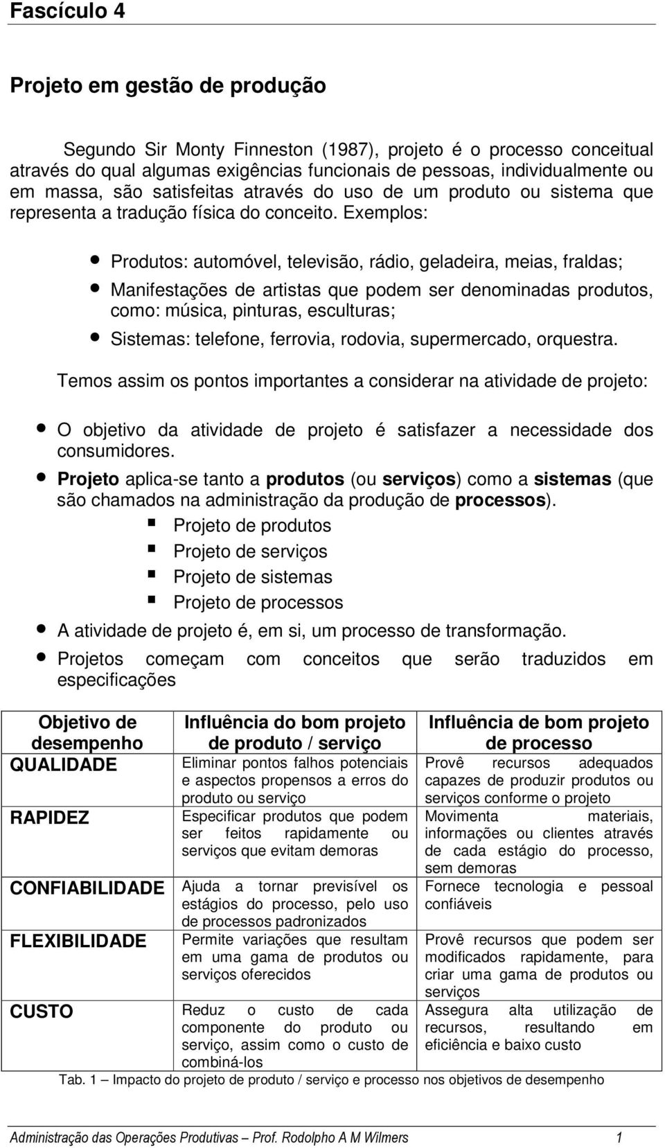 Exemplos: Produtos: automóvel, televisão, rádio, geladeira, meias, fraldas; Manifestações de artistas que podem ser denominadas produtos, como: música, pinturas, esculturas; Sistemas: telefone,