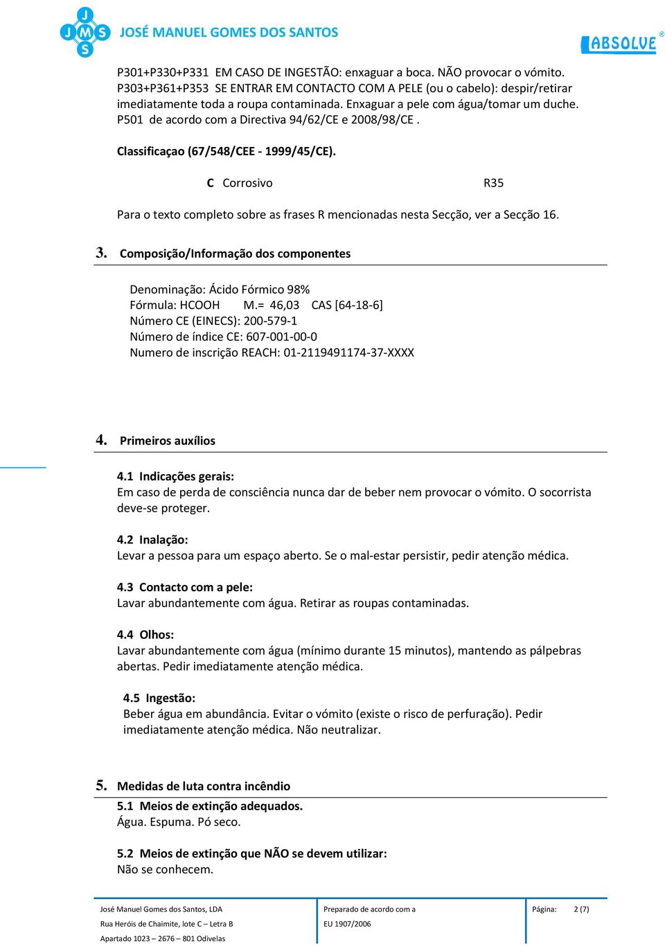 C Corrosivo R35 Para o texto completo sobre as frases R mencionadas nesta Secção, ver a Secção 16. 3. Composição/Informação dos componentes Denominação: Ácido Fórmico 98% Fórmula: HCOOH M.