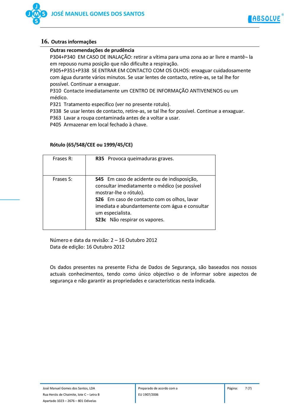 P310 Contacte imediatamente um CENTRO DE INFORMAÇÃO ANTIVENENOS ou um médico. P321 Tratamento especifico (ver no presente rotulo). P338 Se usar lentes de contacto, retire-as, se tal lhe for possível.