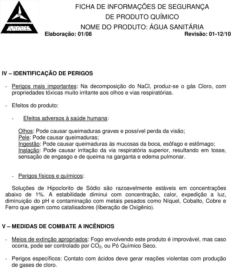 da boca, esôfago e estômago; Inalação: Pode causar irritação da via respiratória superior, resultando em tosse, sensação de engasgo e de queima na garganta e edema pulmonar.