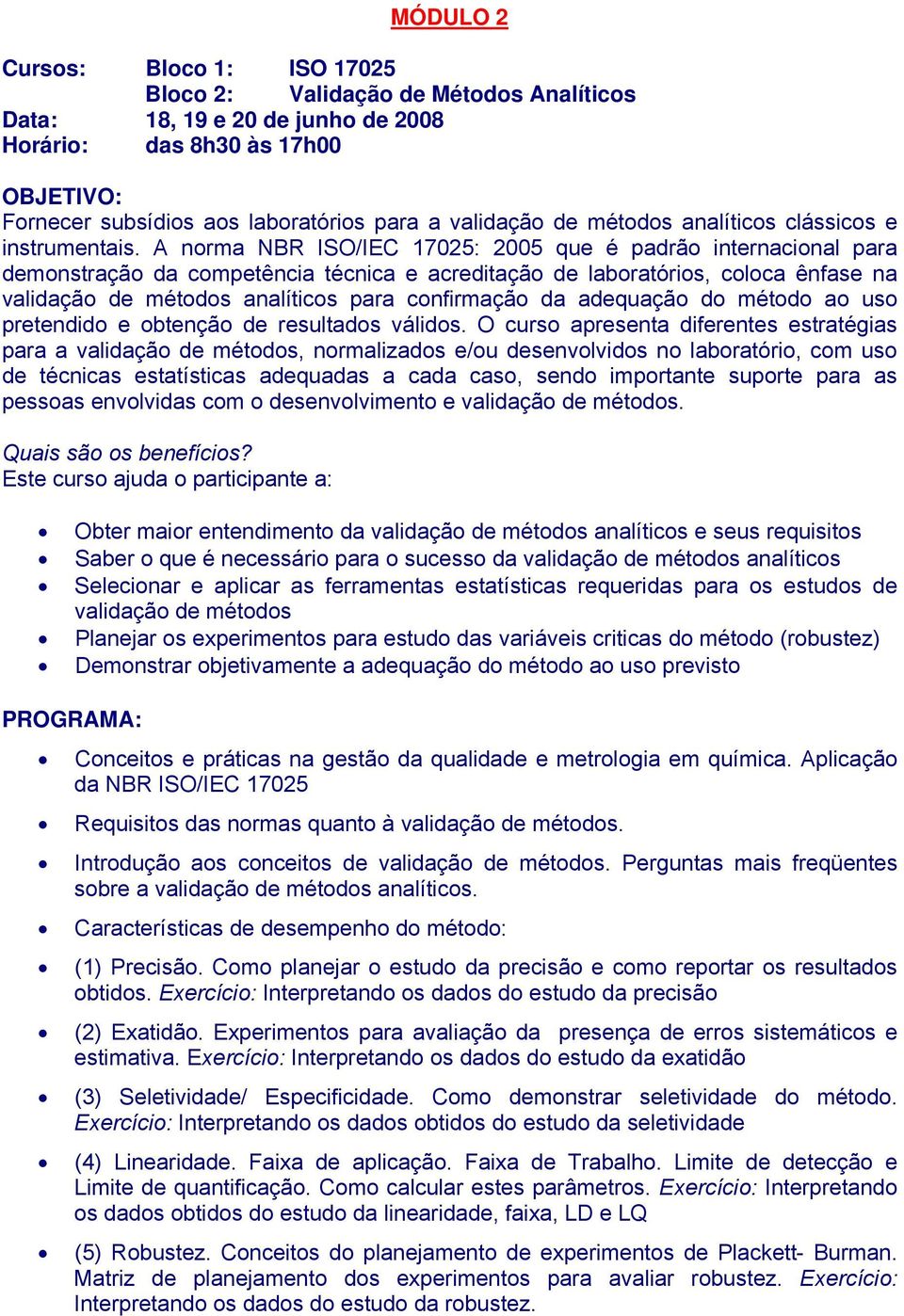 A norma NBR ISO/IEC 17025: 2005 que é padrão internacional para demonstração da competência técnica e acreditação de laboratórios, coloca ênfase na validação de métodos analíticos para confirmação da