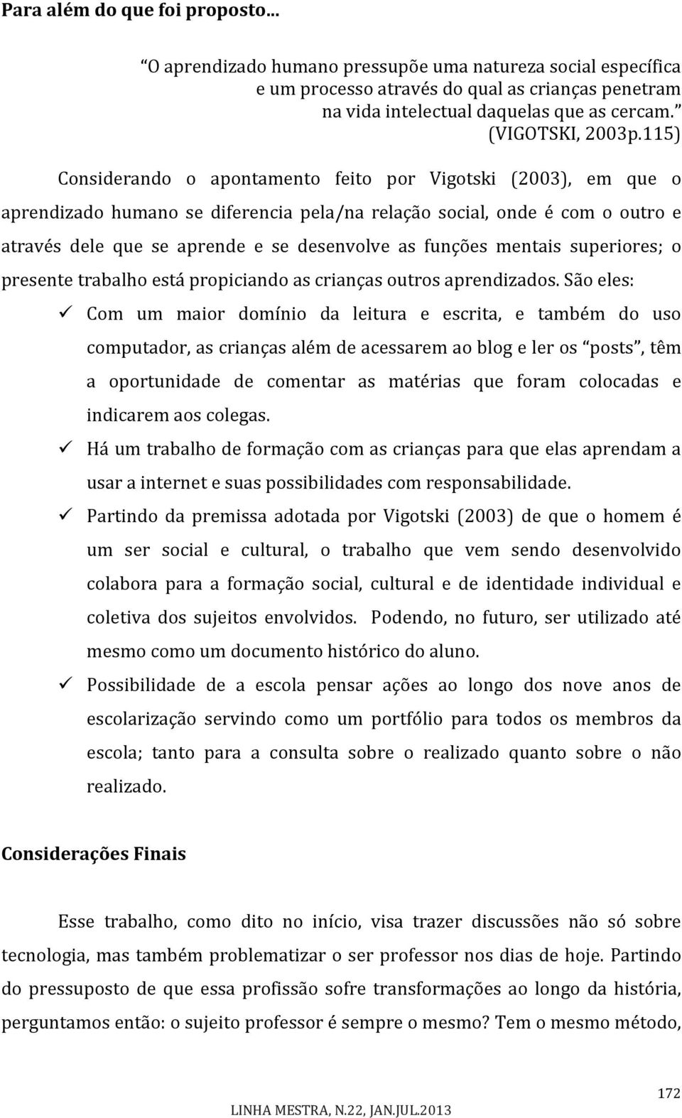 115) Considerando o apontamento feito por Vigotski (2003), em que o aprendizado humano se diferencia pela/na relação social, onde é com o outro e através dele que se aprende e se desenvolve as