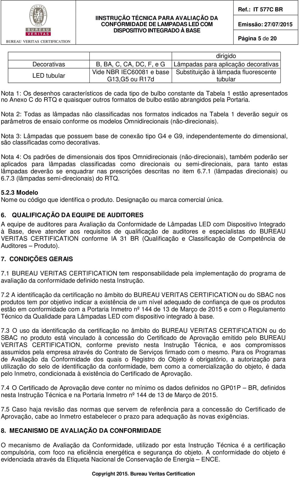 Nota 2: Todas as lâmpadas não classificadas nos formatos indicados na Tabela 1 deverão seguir os parâmetros de ensaio conforme os modelos Omnidirecionais (não-direcionais).