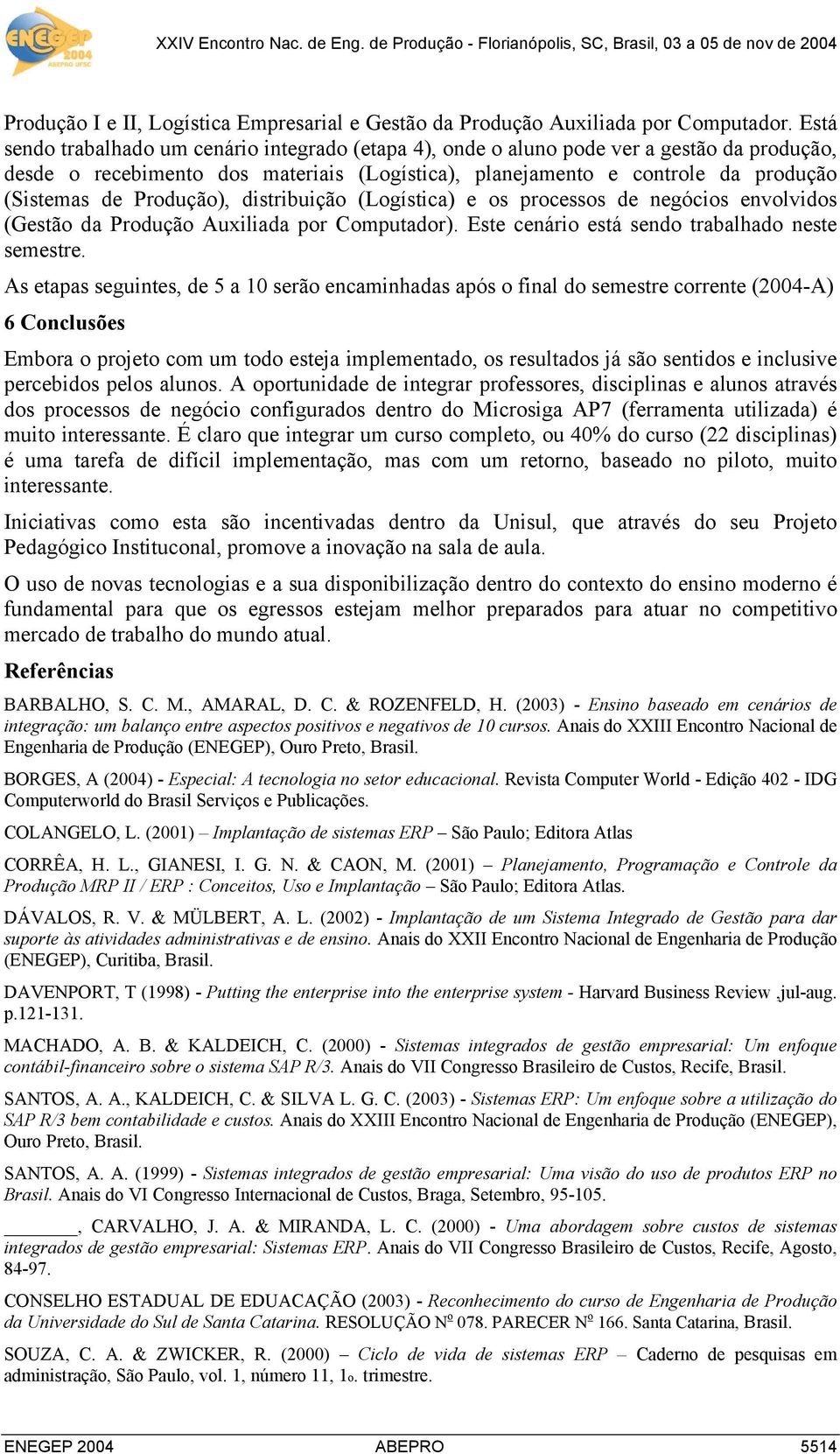 Produção), distribuição (Logística) e os processos de negócios envolvidos (Gestão da Produção Auxiliada por Computador). Este cenário está sendo trabalhado neste semestre.