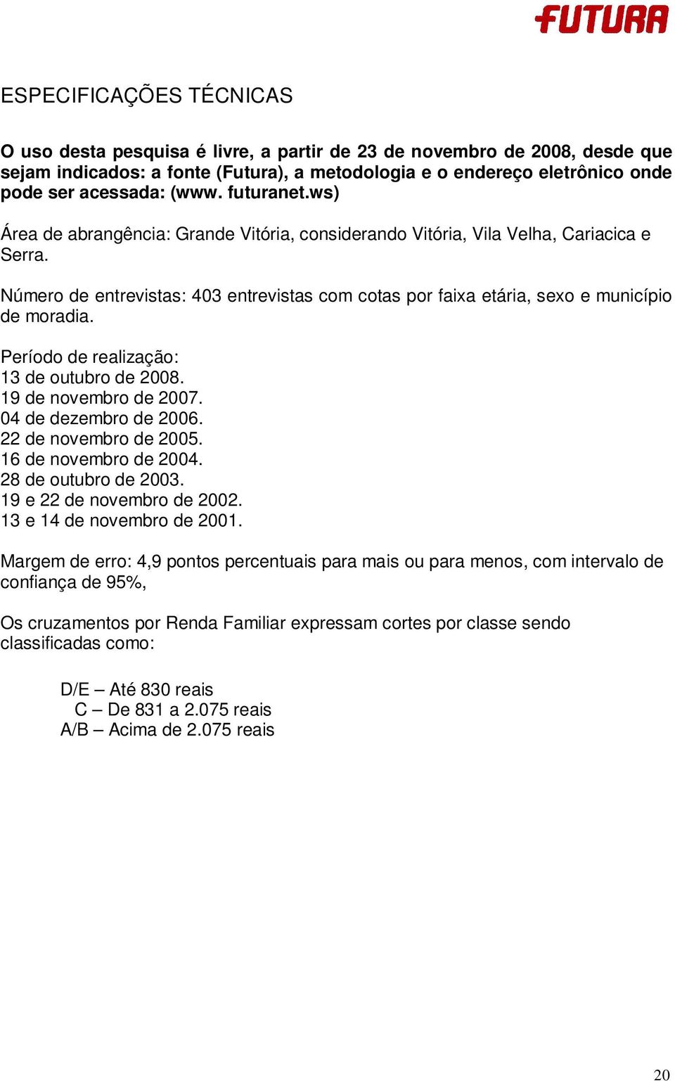 Período de realização: 13 de outubro de 2008. 19 de novembro de 2007. 04 de dezembro de 2006. 22 de novembro de 2005. 16 de novembro de 2004. 28 de outubro de 2003. 19 e 22 de novembro de 2002.