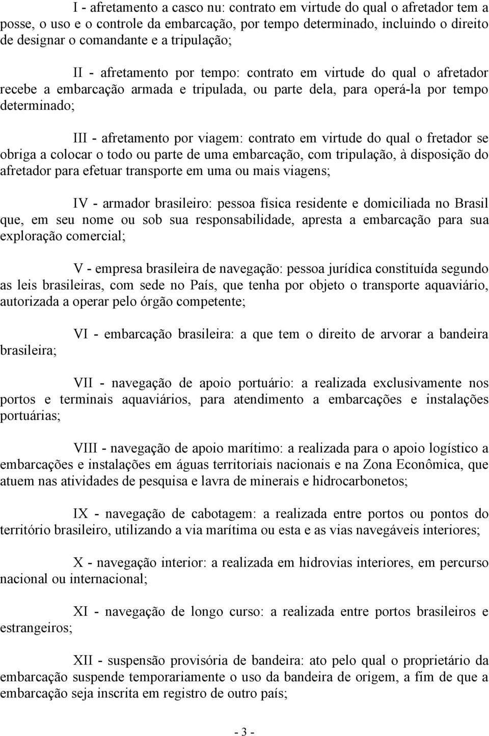 em virtude do qual o fretador se obriga a colocar o todo ou parte de uma embarcação, com tripulação, à disposição do afretador para efetuar transporte em uma ou mais viagens; IV - armador brasileiro: