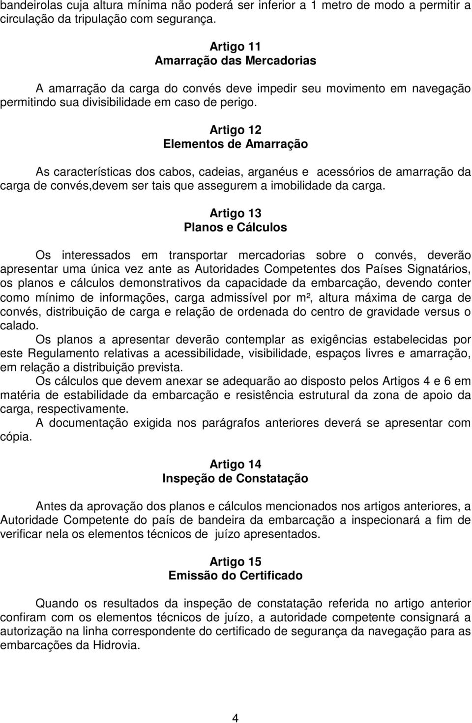 Artigo 12 Elementos de Amarração As características dos cabos, cadeias, arganéus e acessórios de amarração da carga de convés,devem ser tais que assegurem a imobilidade da carga.