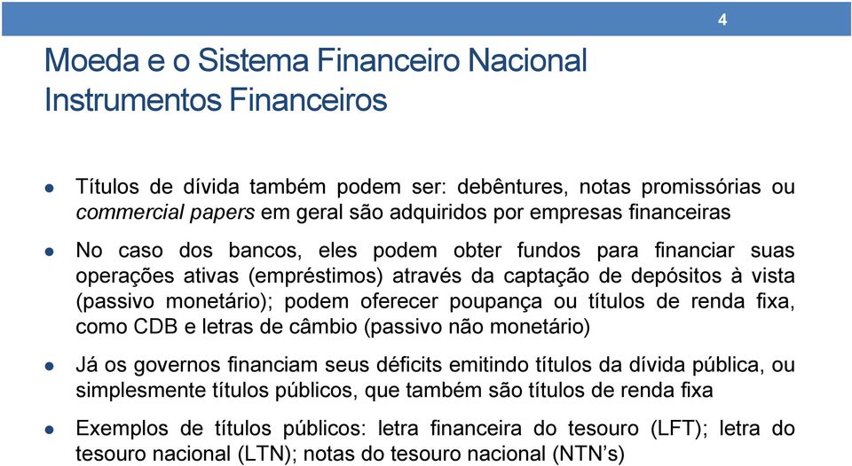 oferecer poupança ou títulos de renda fixa, como CDB e letras de câmbio (passivo não monetário) Já os governos financiam seus déficits emitindo títulos da dívida pública, ou