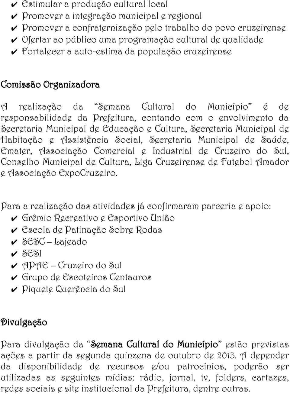 Municipal de Educação e Cultura, Secretaria Municipal de Habitação e Assistência Social, Secretaria Municipal de Saúde, Emater, Associação Comercial e Industrial de Cruzeiro do Sul, Conselho