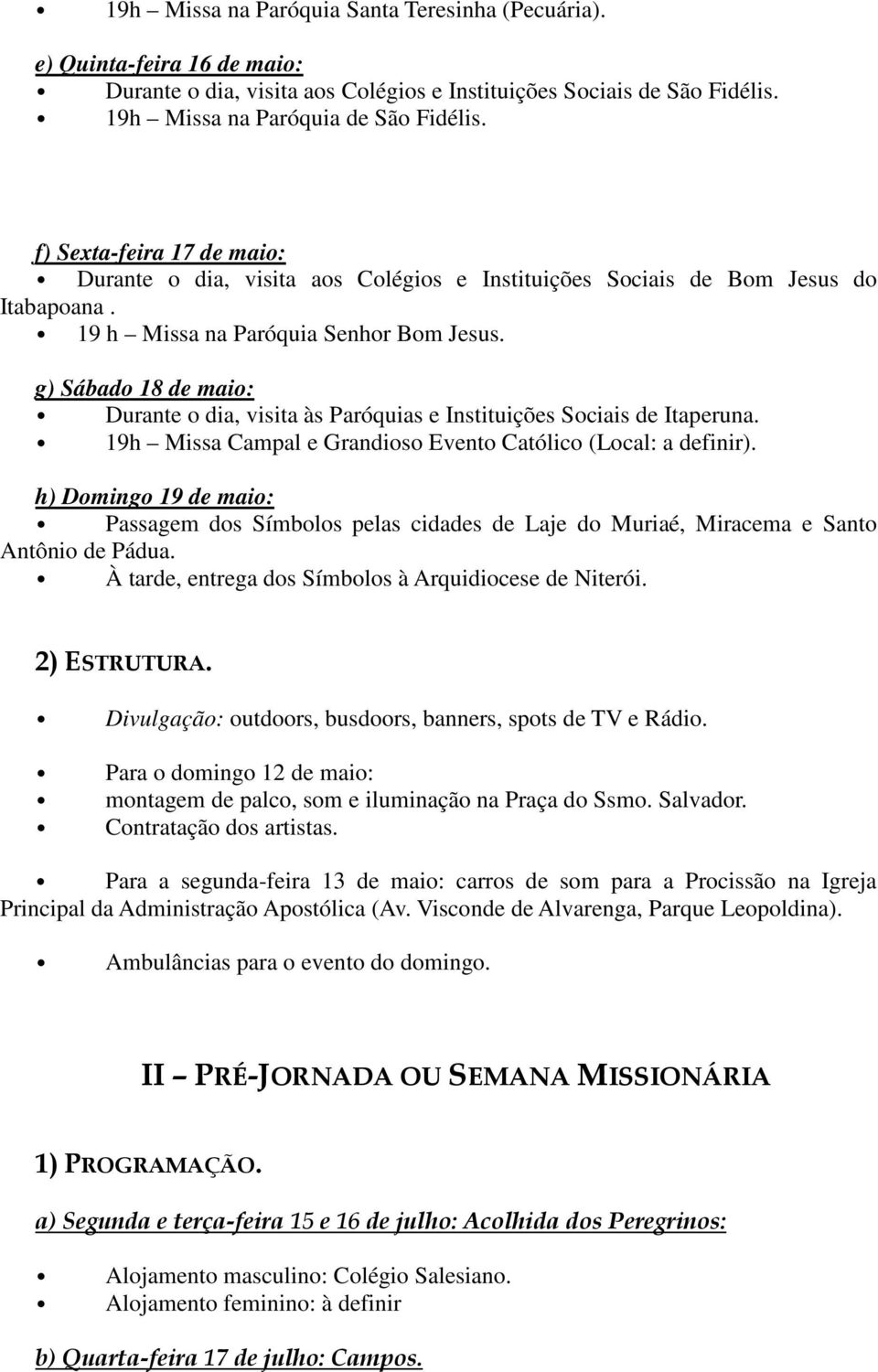 g) Sábado 18 de maio: Durante o dia, visita às Paróquias e Instituições Sociais de Itaperuna. 19h Missa Campal e Grandioso Evento Católico (Local: a definir).