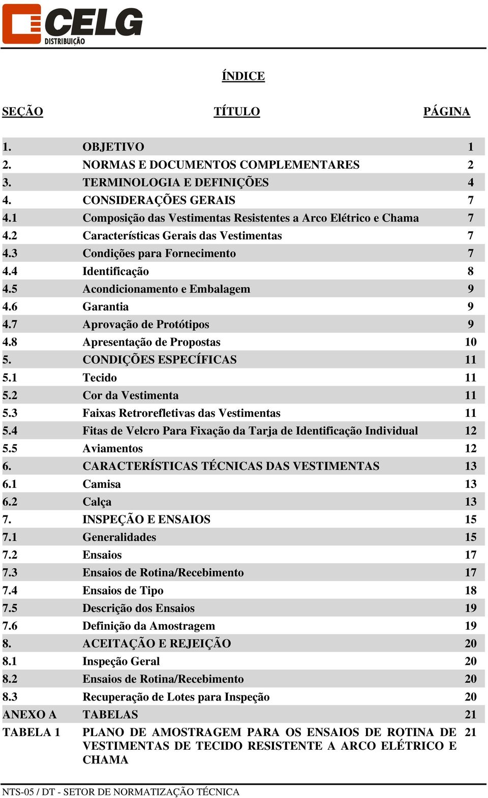 5 Acondicionamento e Embalagem 9 4.6 Garantia 9 4.7 Aprovação de Protótipos 9 4.8 Apresentação de Propostas 10 5. CONDIÇÕES ESPECÍFICAS 11 5.1 Tecido 11 5.2 Cor da Vestimenta 11 5.