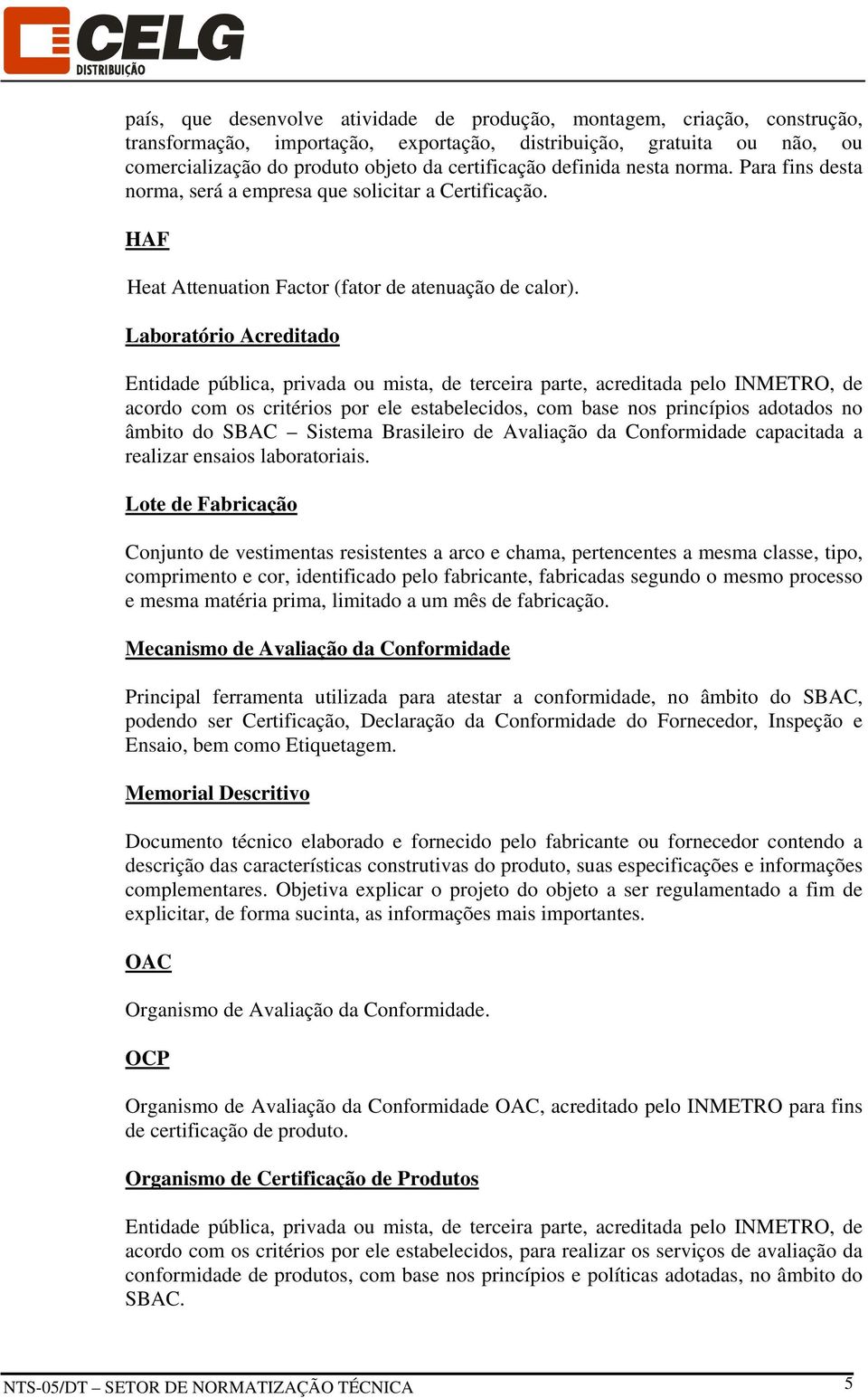 Laboratório Acreditado Entidade pública, privada ou mista, de terceira parte, acreditada pelo INMETRO, de acordo com os critérios por ele estabelecidos, com base nos princípios adotados no âmbito do