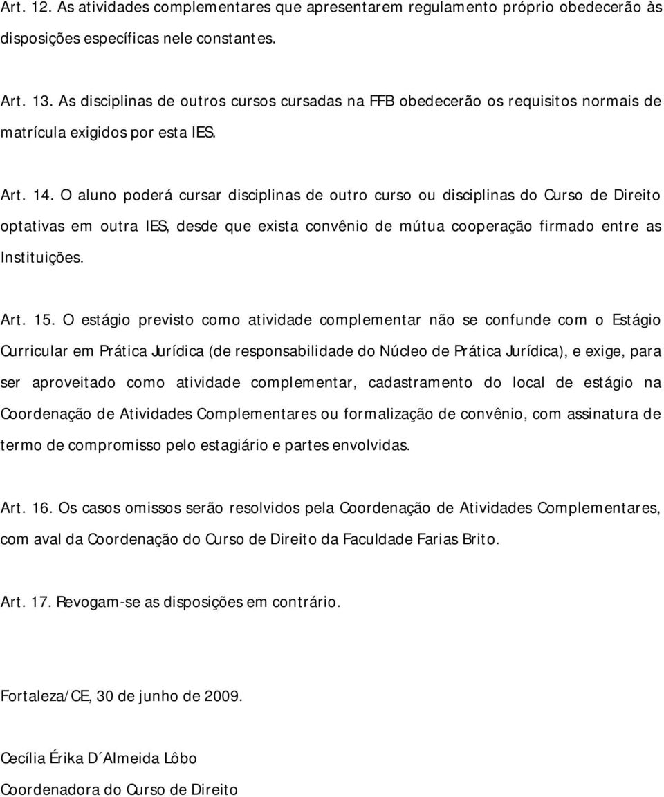 O aluno poderá cursar disciplinas de outro curso ou disciplinas do Curso de Direito optativas em outra IES, desde que exista convênio de mútua cooperação firmado entre as Instituições. Art. 15.