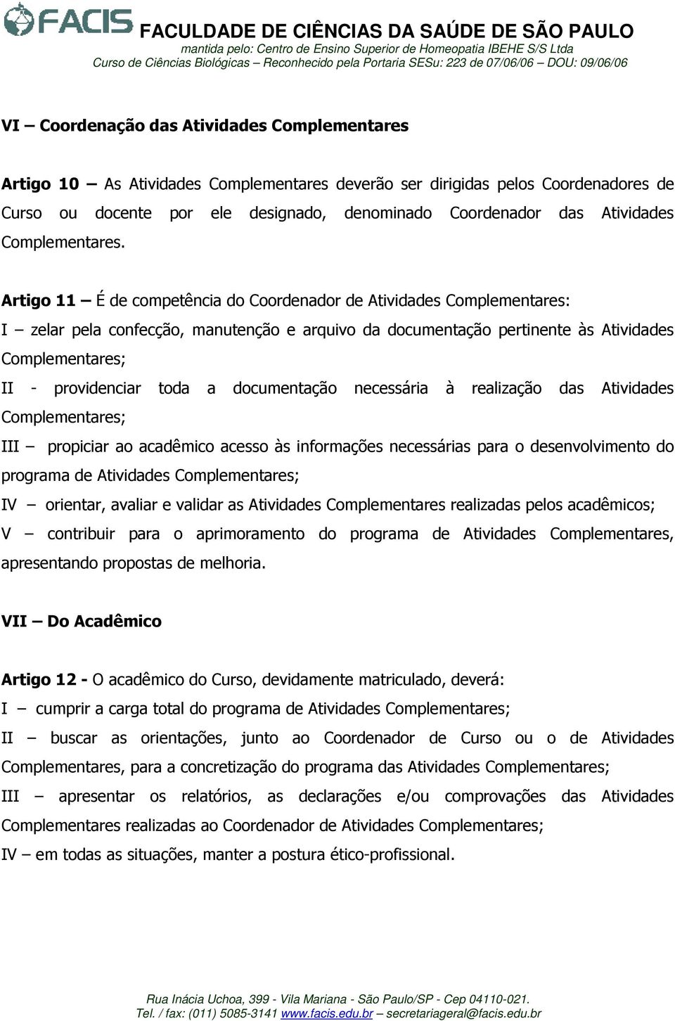 Artigo 11 É de competência do Coordenador de Atividades Complementares: I zelar pela confecção, manutenção e arquivo da documentação pertinente às Atividades Complementares; II - providenciar toda a