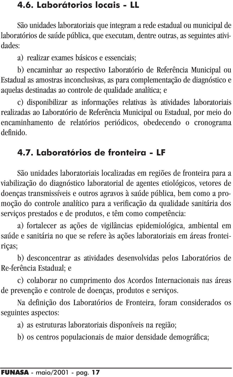 controle de qualidade analítica; e c) disponibilizar as informações relativas às atividades laboratoriais realizadas ao Laboratório de Referência Municipal ou Estadual, por meio do encaminhamento de