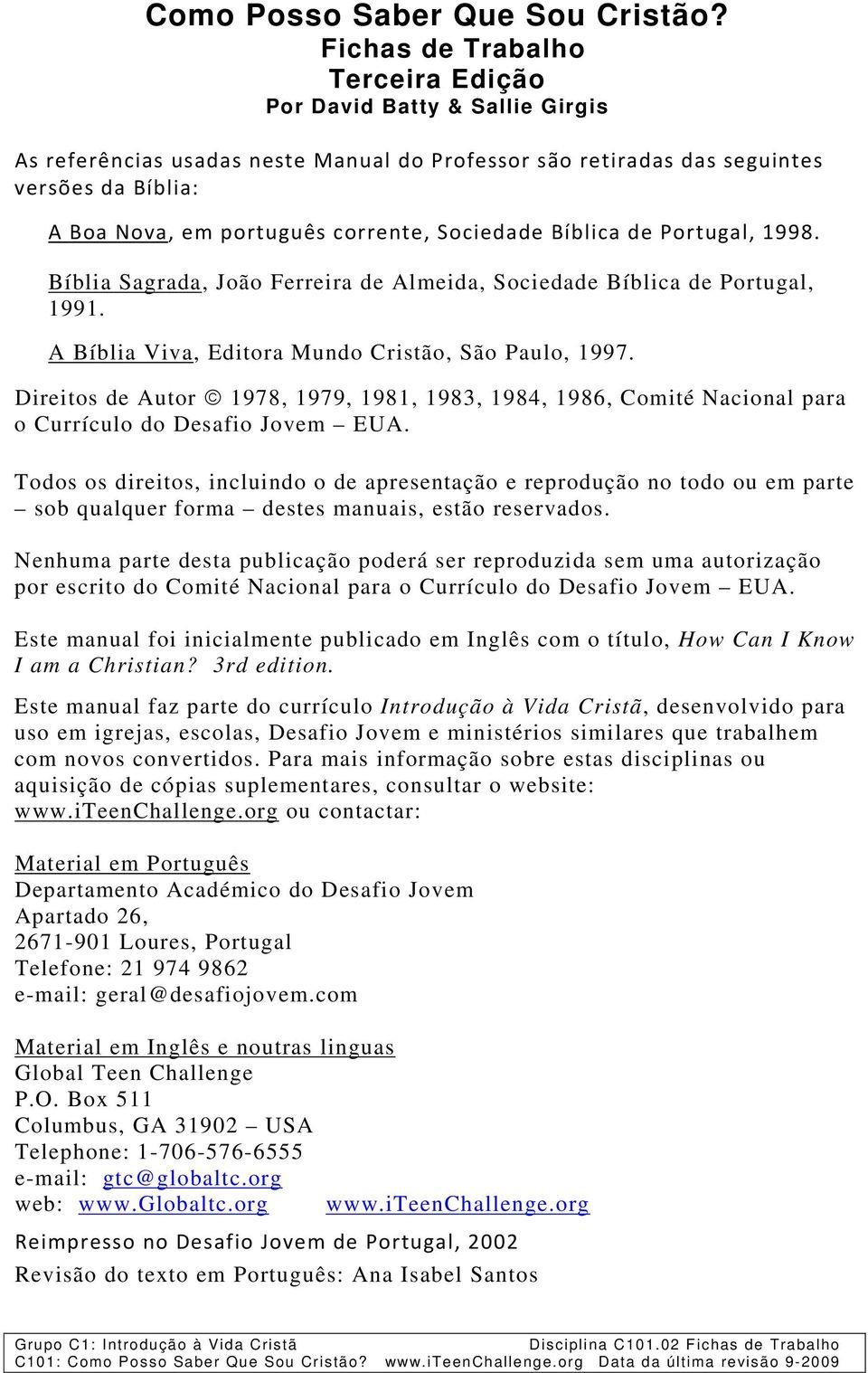 Sociedade Bíblica de Portugal, 1998. Bíblia Sagrada, João Ferreira de Almeida, Sociedade Bíblica de Portugal, 1991. A Bíblia Viva, Editora Mundo Cristão, São Paulo, 1997.