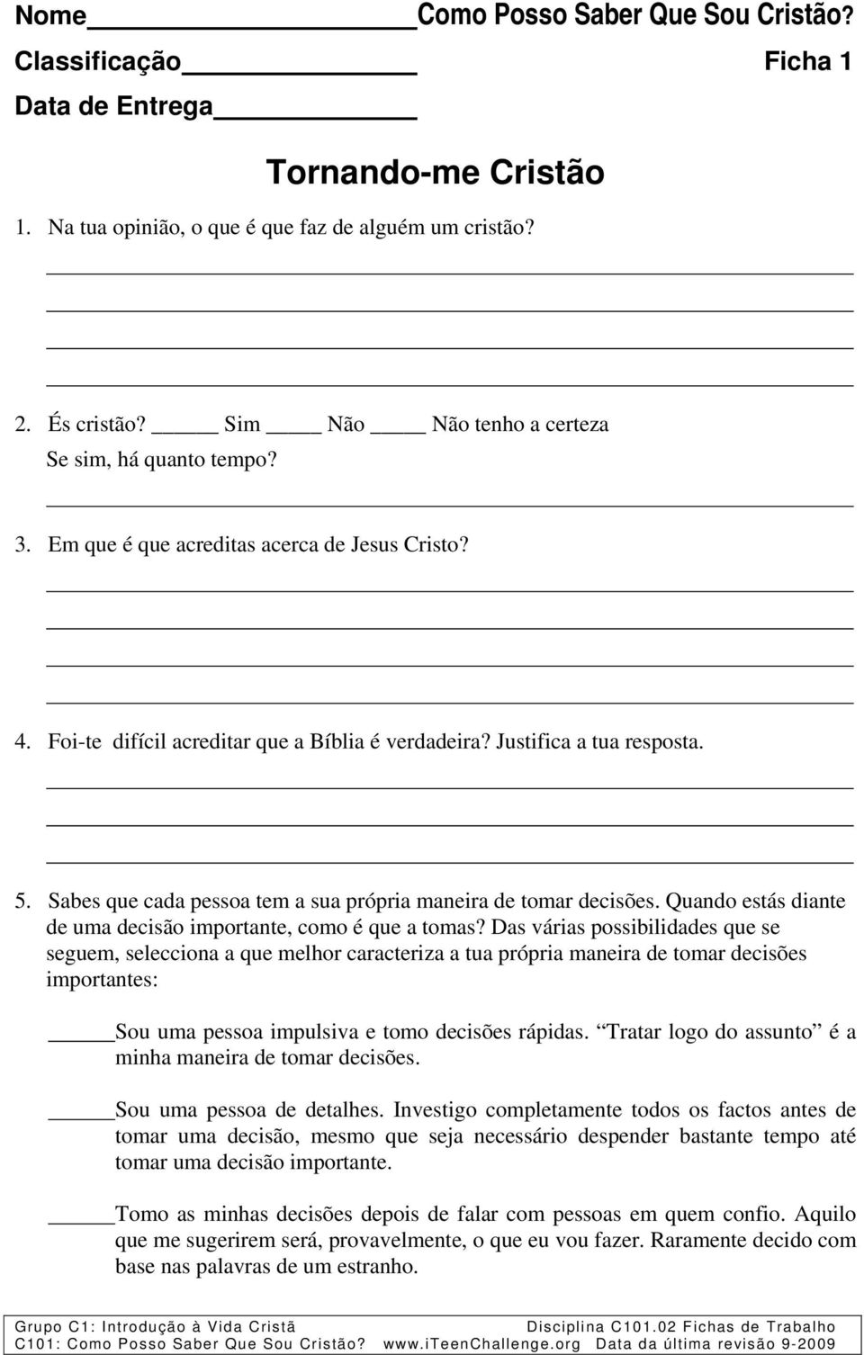 Sabes que cada pessoa tem a sua própria maneira de tomar decisões. Quando estás diante de uma decisão importante, como é que a tomas?