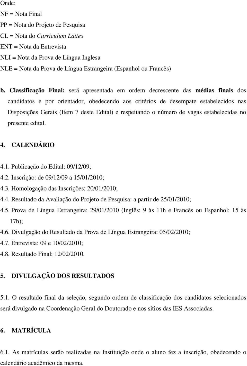 Classificação Final: será apresentada em ordem decrescente das médias finais dos candidatos e por orientador, obedecendo aos critérios de desempate estabelecidos nas Disposições Gerais (Item 7 deste