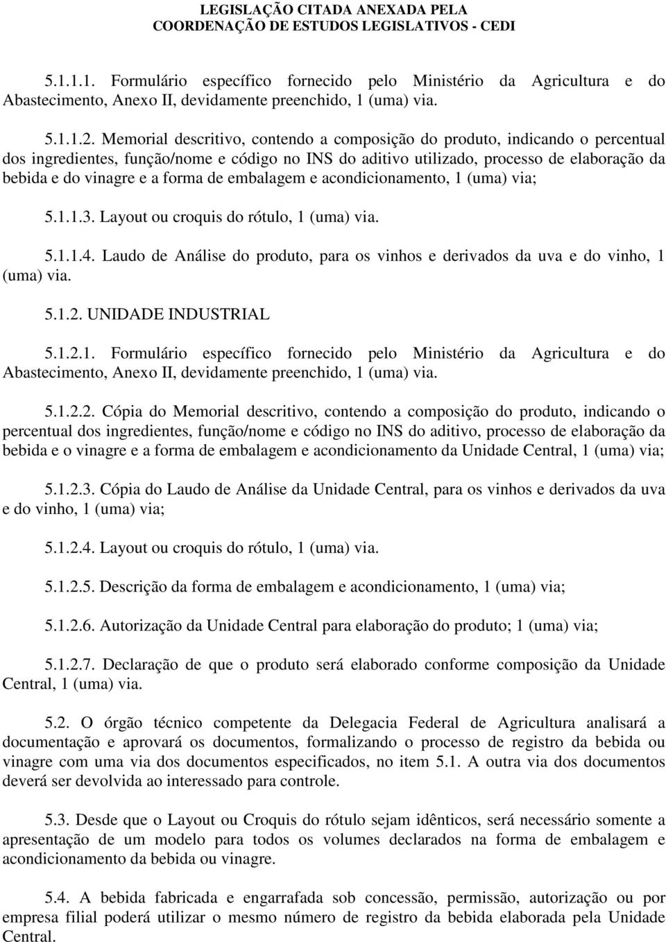 forma de embalagem e acondicionamento, 1 (uma) via; 5.1.1.3. Layout ou croquis do rótulo, 1 (uma) via. 5.1.1.4. Laudo de Análise do produto, para os vinhos e derivados da uva e do vinho, 1 (uma) via.