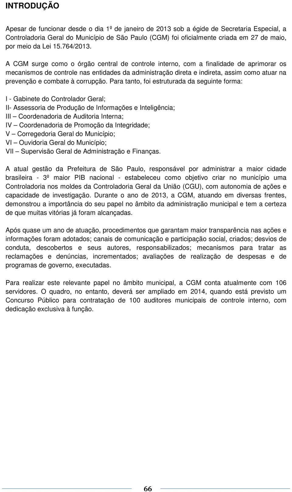 A CGM surge como o órgão central de controle interno, com a finalidade de aprimorar os mecanismos de controle nas entidades da administração direta e indireta, assim como atuar na prevenção e combate