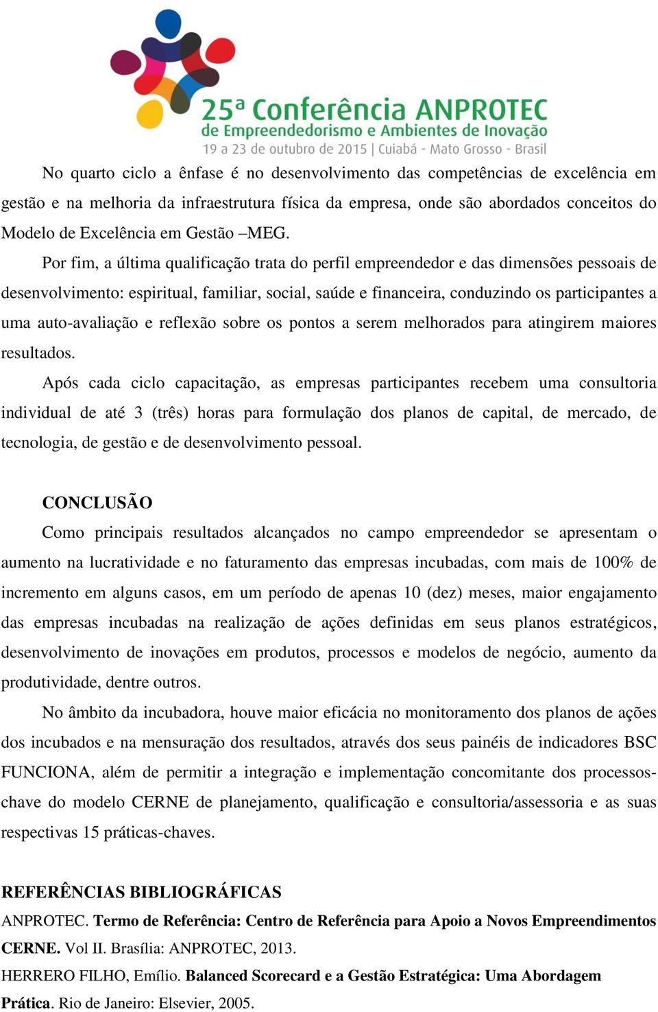 Por fim, a última qualificação trata do perfil empreendedor e das dimensões pessoais de desenvolvimento: espiritual, familiar, social, saúde e financeira, conduzindo os participantes a uma