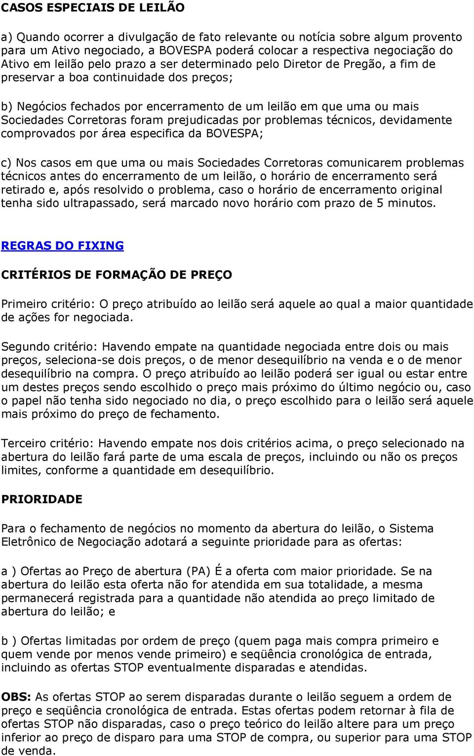 foram prejudicadas por problemas técnicos, devidamente comprovados por área especifica da BOVESPA; c) Nos casos em que uma ou mais Sociedades Corretoras comunicarem problemas técnicos antes do