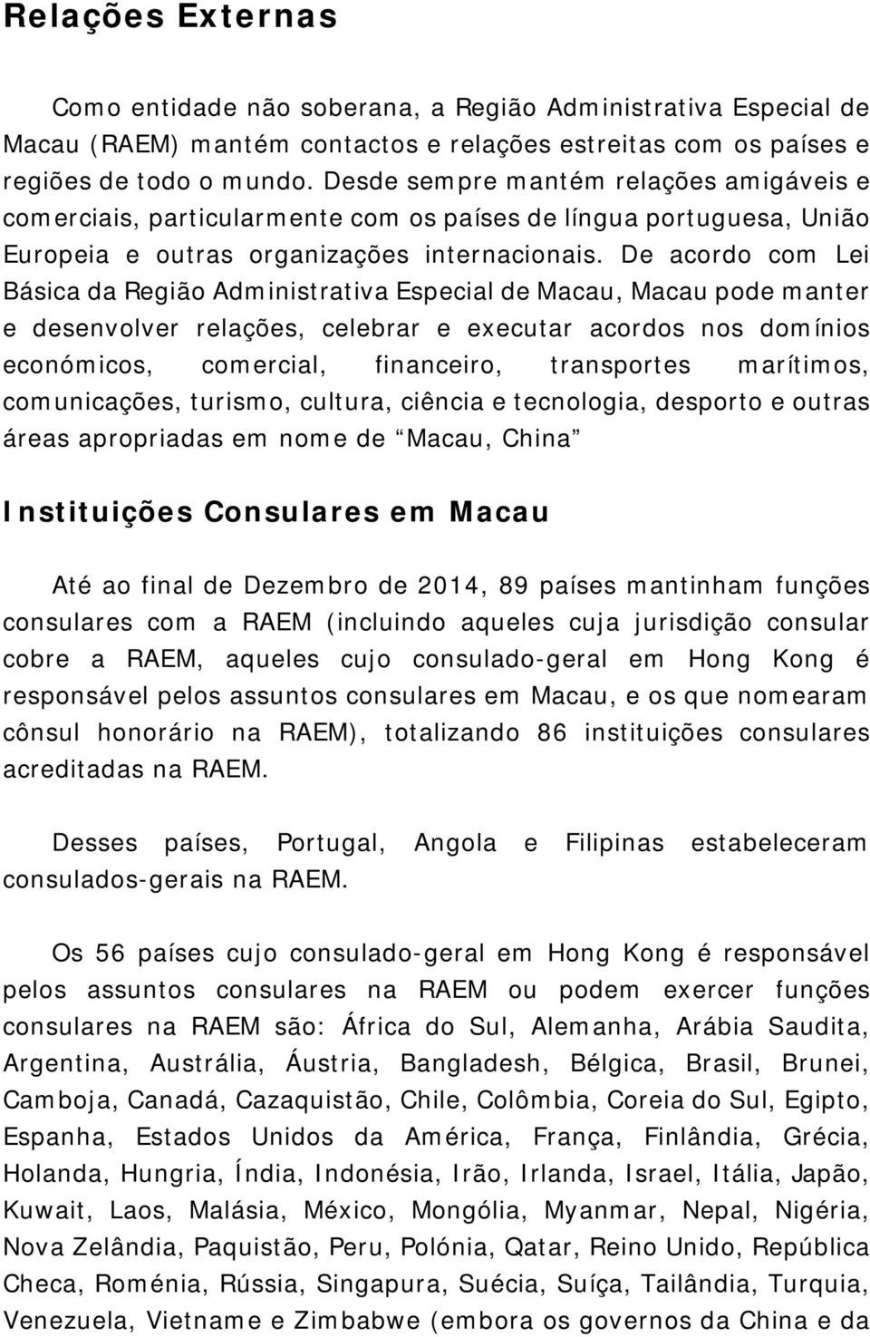 De acordo com Lei Básica da Região Administrativa Especial de Macau, Macau pode manter e desenvolver relações, celebrar e executar acordos nos domínios económicos, comercial, financeiro, transportes