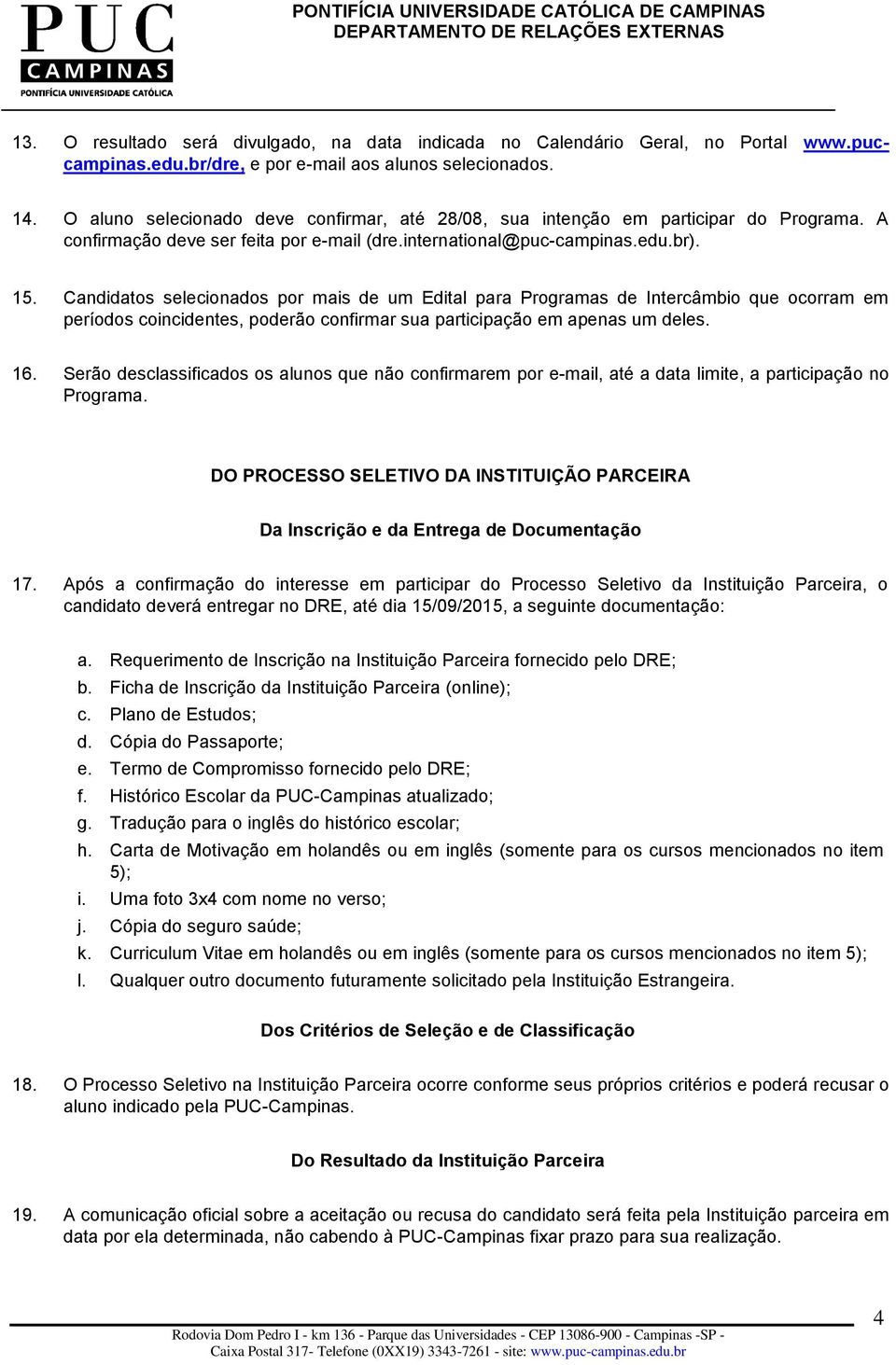 Candidatos selecionados por mais de um Edital para Programas de Intercâmbio que ocorram em períodos coincidentes, poderão confirmar sua participação em apenas um deles. 16.