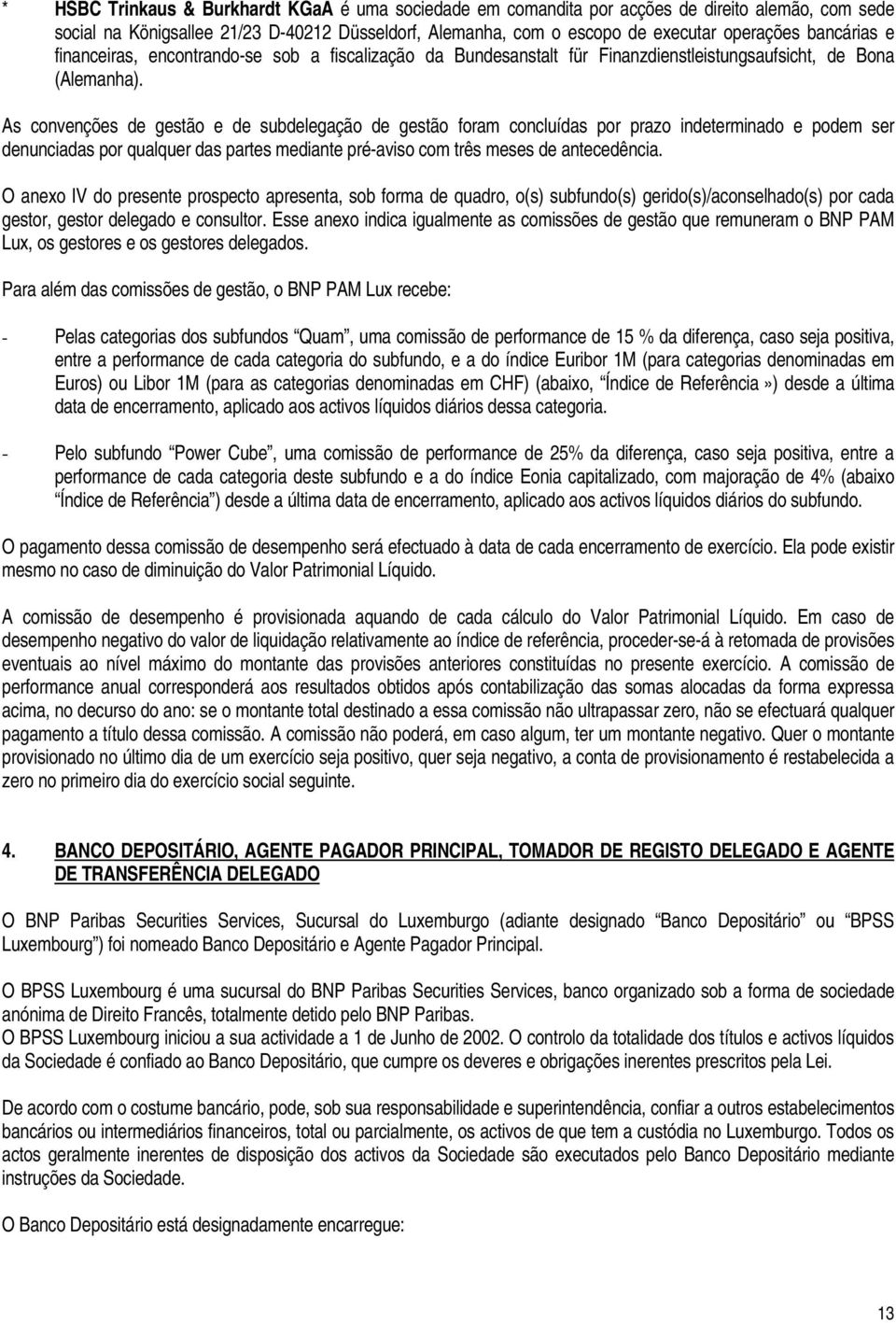 As convenções de gestão e de subdelegação de gestão foram concluídas por prazo indeterminado e podem ser denunciadas por qualquer das partes mediante pré-aviso com três meses de antecedência.