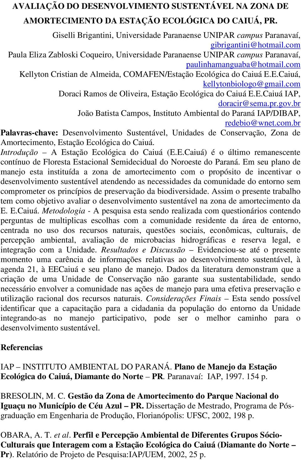 com Doraci Ramos de Oliveira, Estação Ecológica do Caiuá E.E.Caiuá IAP, doracir@sema.pr.gov.br João Batista Campos, Instituto Ambiental do Paraná IAP/DIBAP, redebio@wnet.com.br Palavras-chave: Desenvolvimento Sustentável, Unidades de Conservação, Zona de Amortecimento, Estação Ecológica do Caiuá.