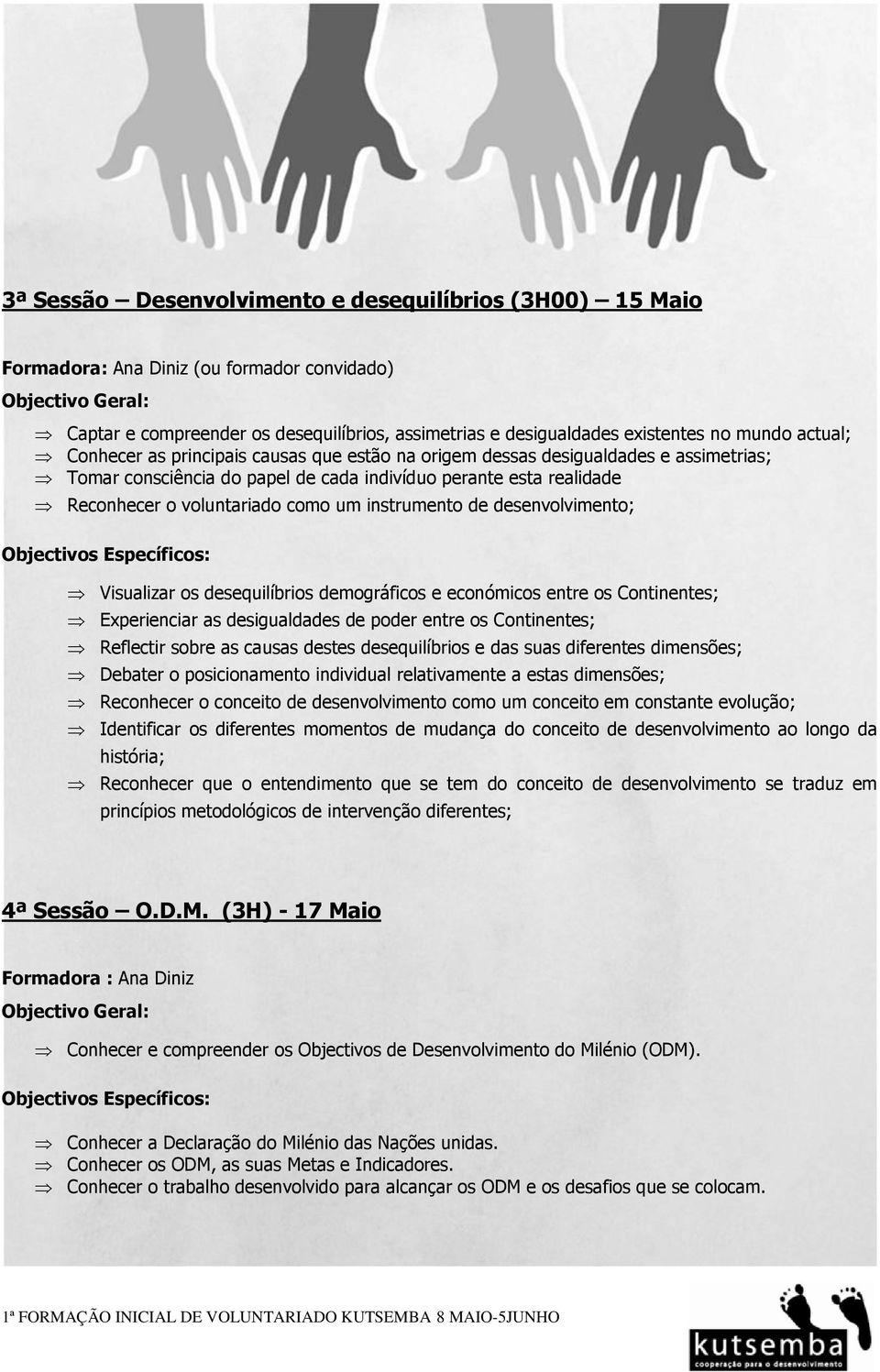 de desenvolvimento; Visualizar os desequilíbrios demográficos e económicos entre os Continentes; Experienciar as desigualdades de poder entre os Continentes; Reflectir sobre as causas destes