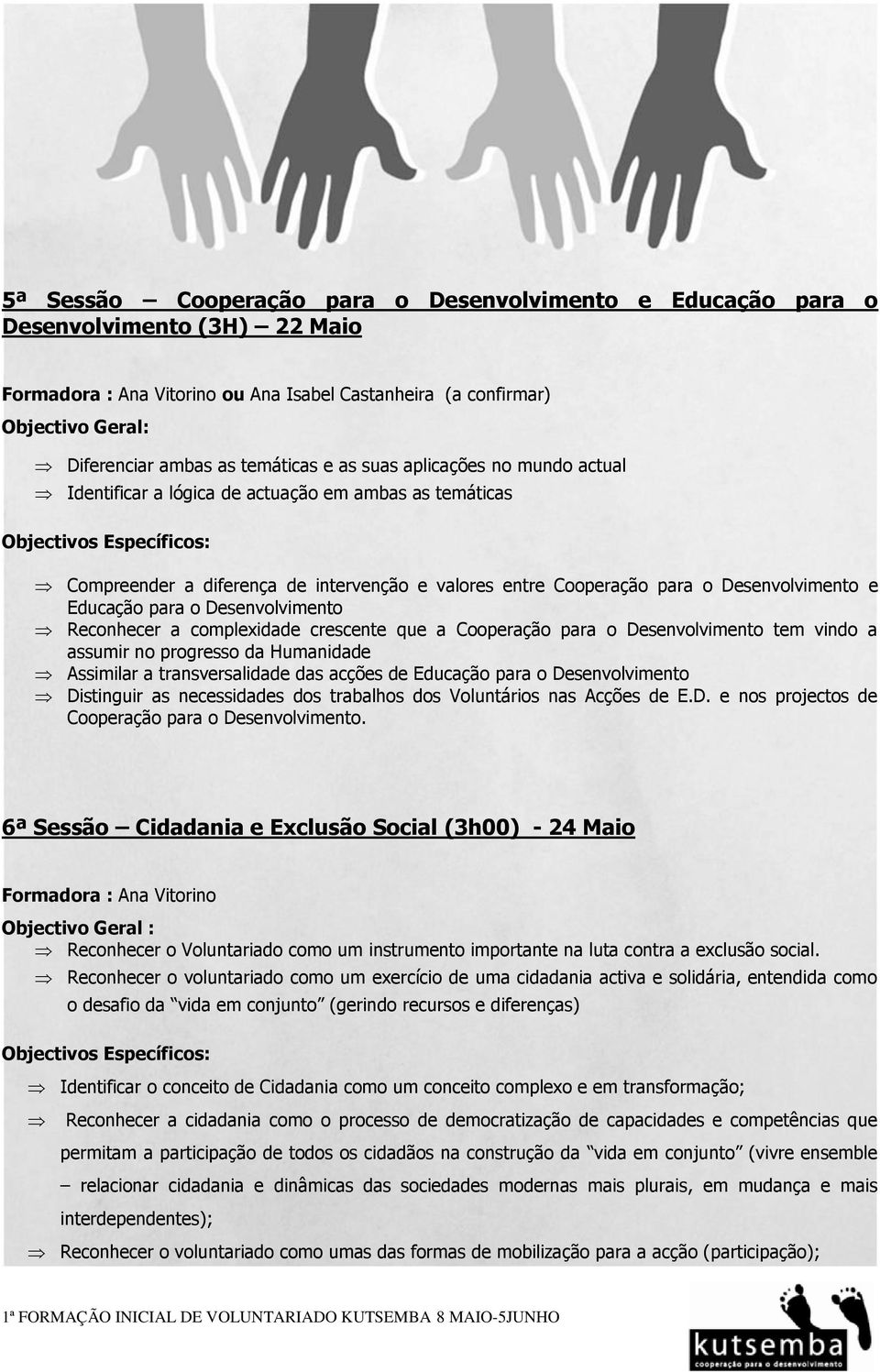 Desenvolvimento Reconhecer a complexidade crescente que a Cooperação para o Desenvolvimento tem vindo a assumir no progresso da Humanidade Assimilar a transversalidade das acções de Educação para o