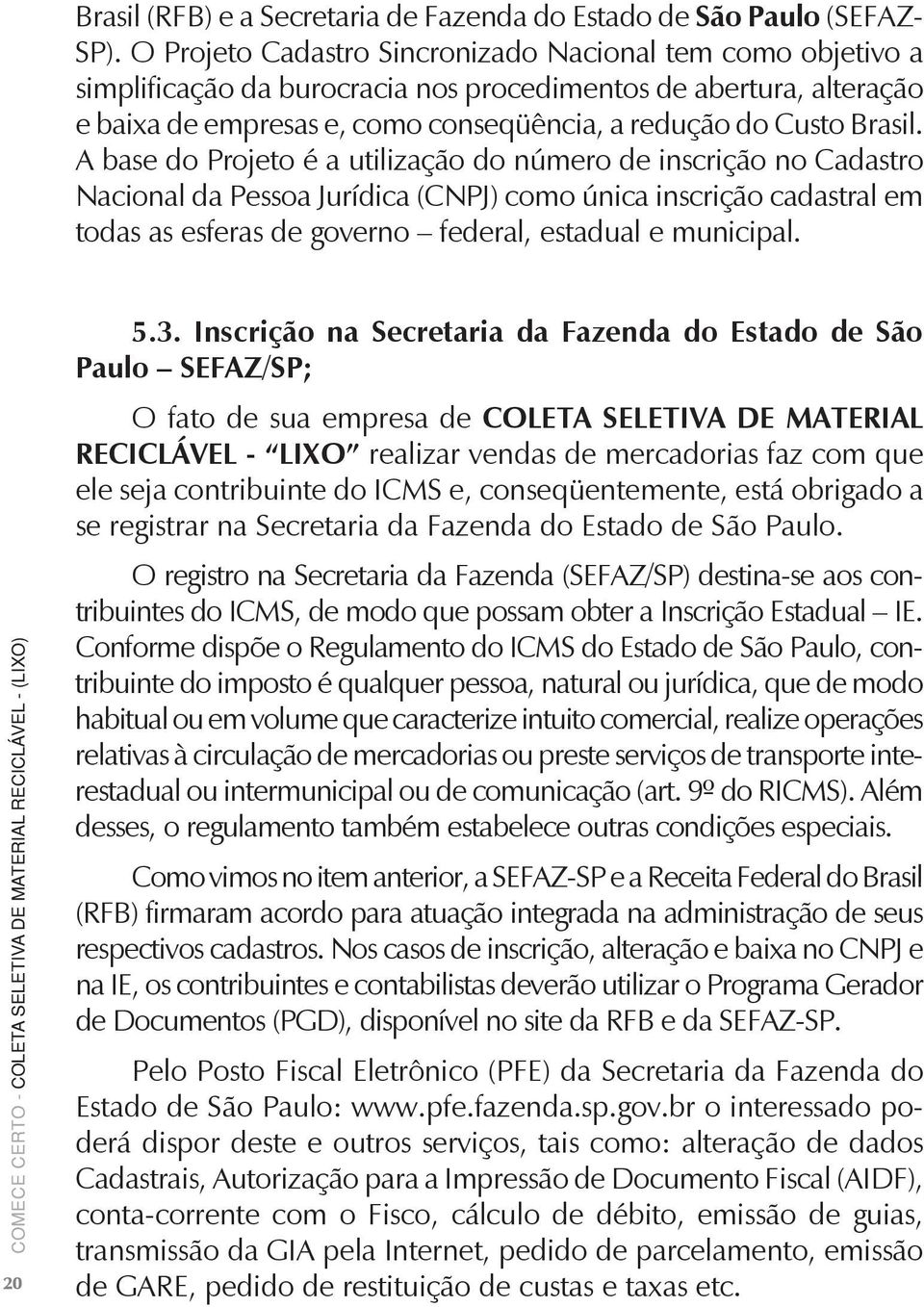 A base do Projeto é a utilização do número de inscrição no Cadastro Nacional da Pessoa Jurídica (CNPJ) como única inscrição cadastral em todas as esferas de governo federal, estadual e municipal.