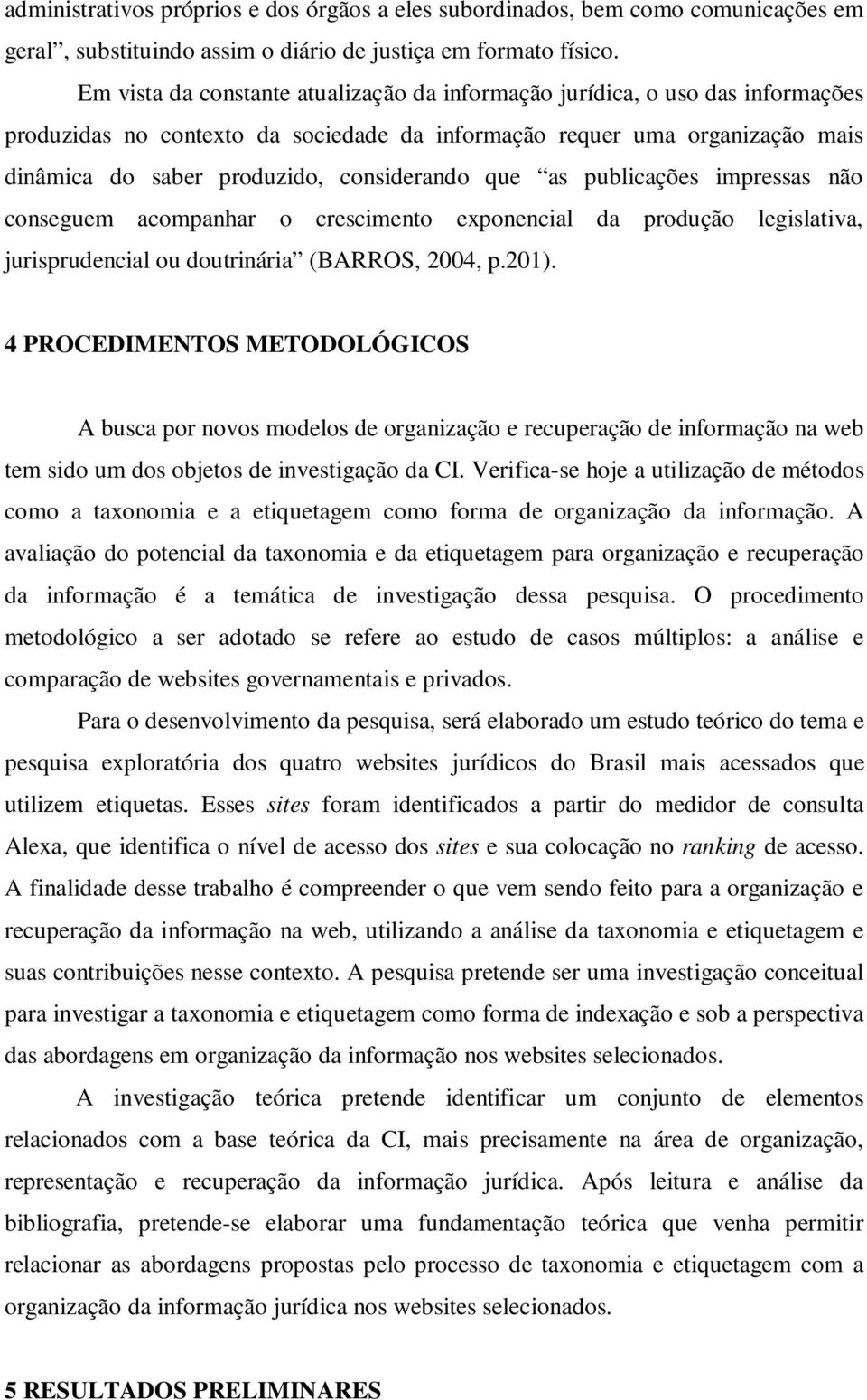 que as publicações impressas não conseguem acompanhar o crescimento exponencial da produção legislativa, jurisprudencial ou doutrinária (BARROS, 2004, p.201).