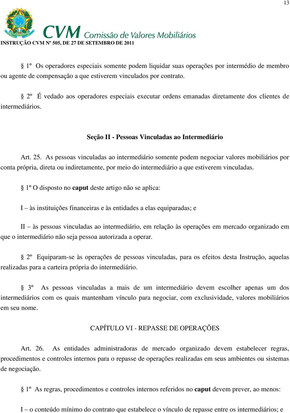 As pessoas vinculadas ao intermediário somente podem negociar valores mobiliários por conta própria, direta ou indiretamente, por meio do intermediário a que estiverem vinculadas.