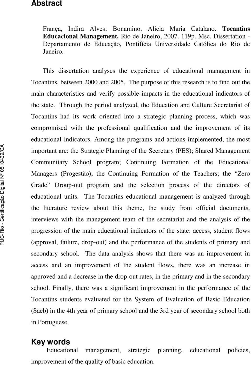 The purpose of this research is to find out the main characteristics and verify possible impacts in the educational indicators of the state.