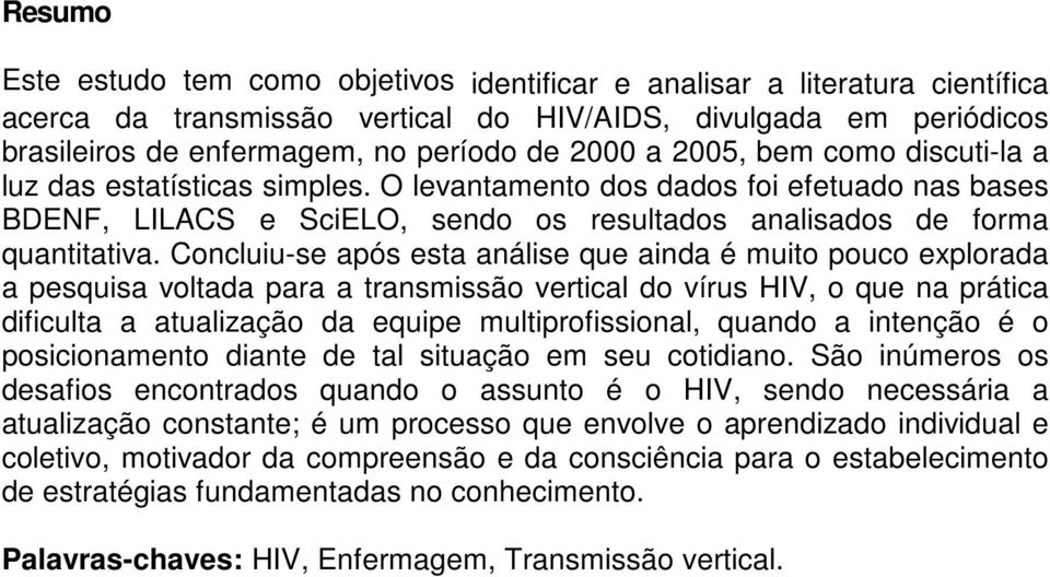 Concluiu-se após esta análise que ainda é muito pouco explorada a pesquisa voltada para a transmissão vertical do vírus HIV, o que na prática dificulta a atualização da equipe multiprofissional,