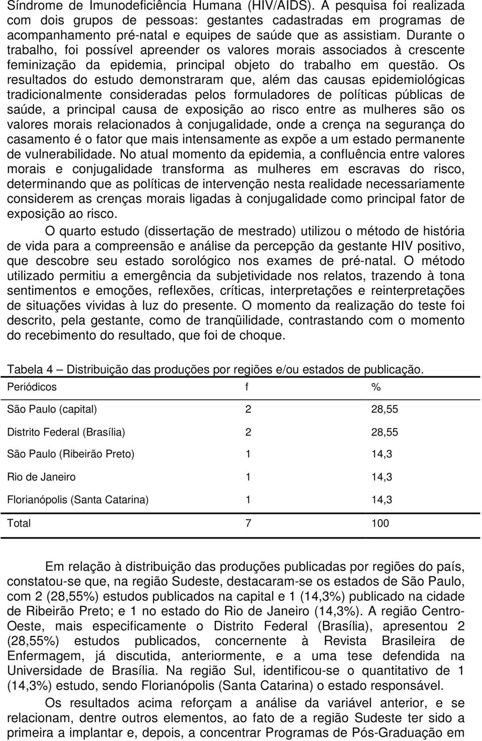 Os resultados do estudo demonstraram que, além das causas epidemiológicas tradicionalmente consideradas pelos formuladores de políticas públicas de saúde, a principal causa de exposição ao risco