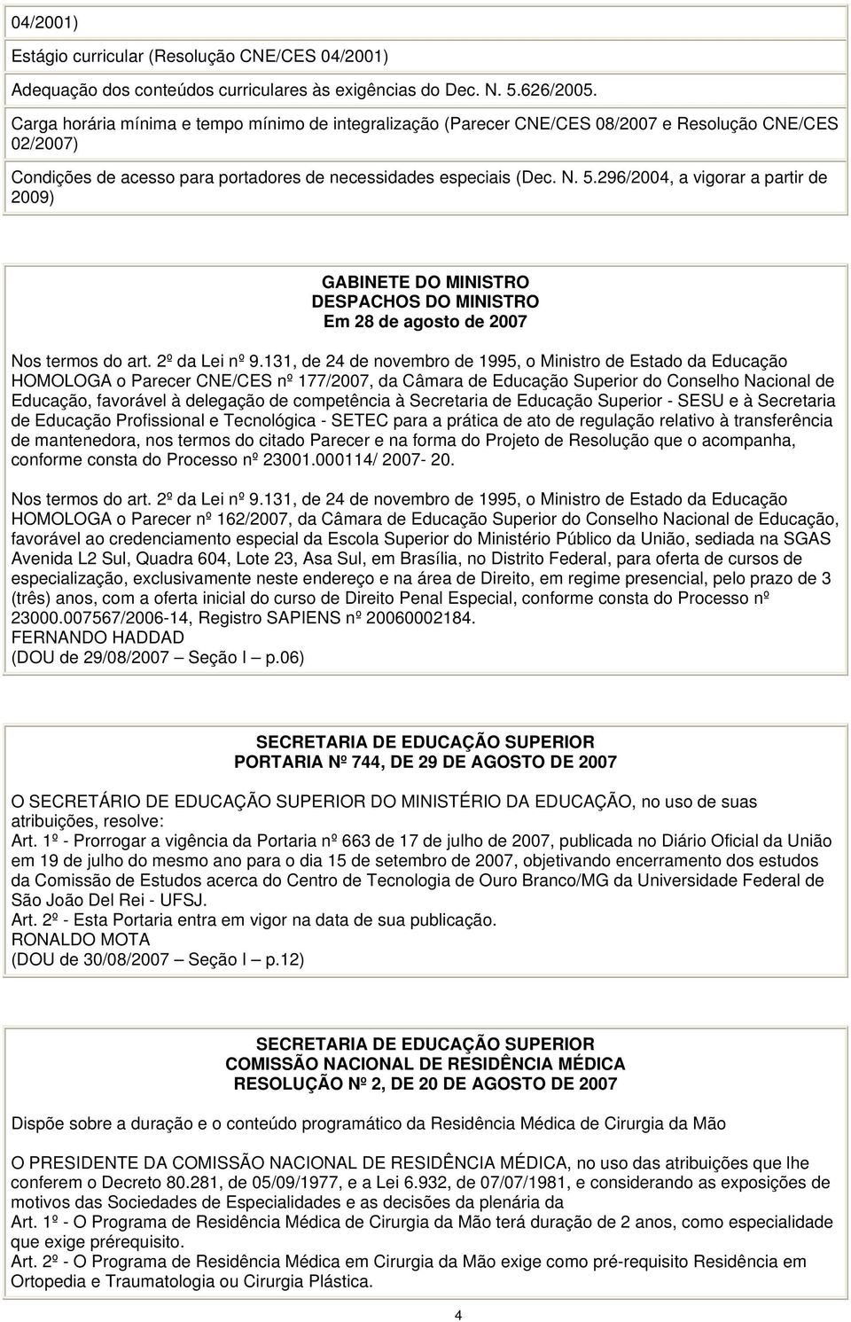 296/2004, a vigorar a partir de 2009) GABINETE DO MINISTRO DESPACHOS DO MINISTRO Em 28 de agosto de 2007 Nos termos do art. 2º da Lei nº 9.