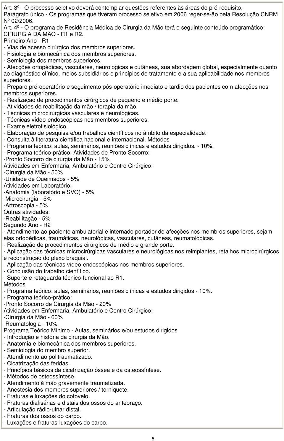 4º - O programa de Residência Médica de Cirurgia da Mão terá o seguinte conteúdo programático: CIRURGIA DA MÃO - R1 e R2. Primeiro Ano - R1 - Vias de acesso cirúrgico dos membros superiores.