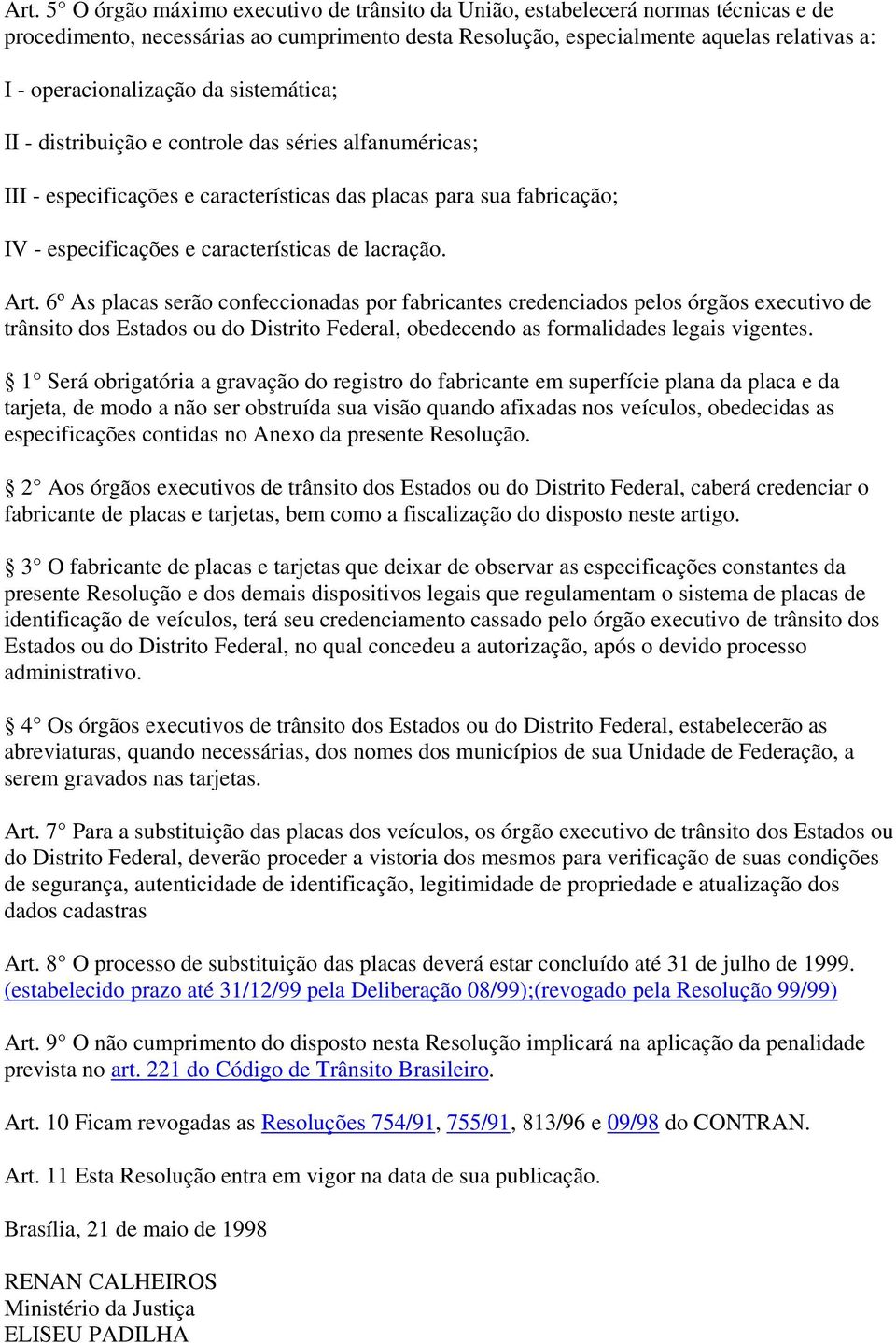 de lacração. Art. 6º As placas serão confeccionadas por fabricantes credenciados pelos órgãos executivo de trânsito dos Estados ou do Distrito Federal, obedecendo as formalidades legais vigentes.