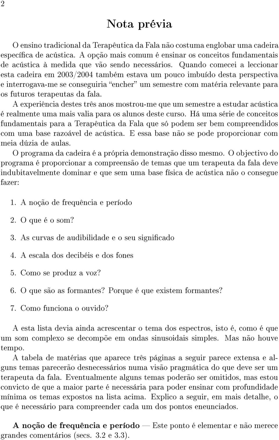 Quando comecei a leccionar esta cadeira em 2003/2004 também estava um pouco imbuído desta perspectiva e interrogava-me se conseguiria encher um semestre com matéria relevante para os futuros