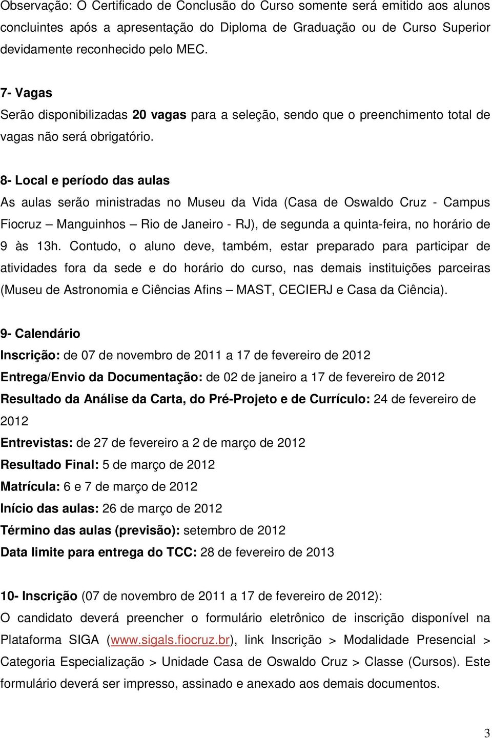 8- Local e período das aulas As aulas serão ministradas no Museu da Vida (Casa de Oswaldo Cruz - Campus Fiocruz Manguinhos Rio de Janeiro - RJ), de segunda a quinta-feira, no horário de 9 às 13h.