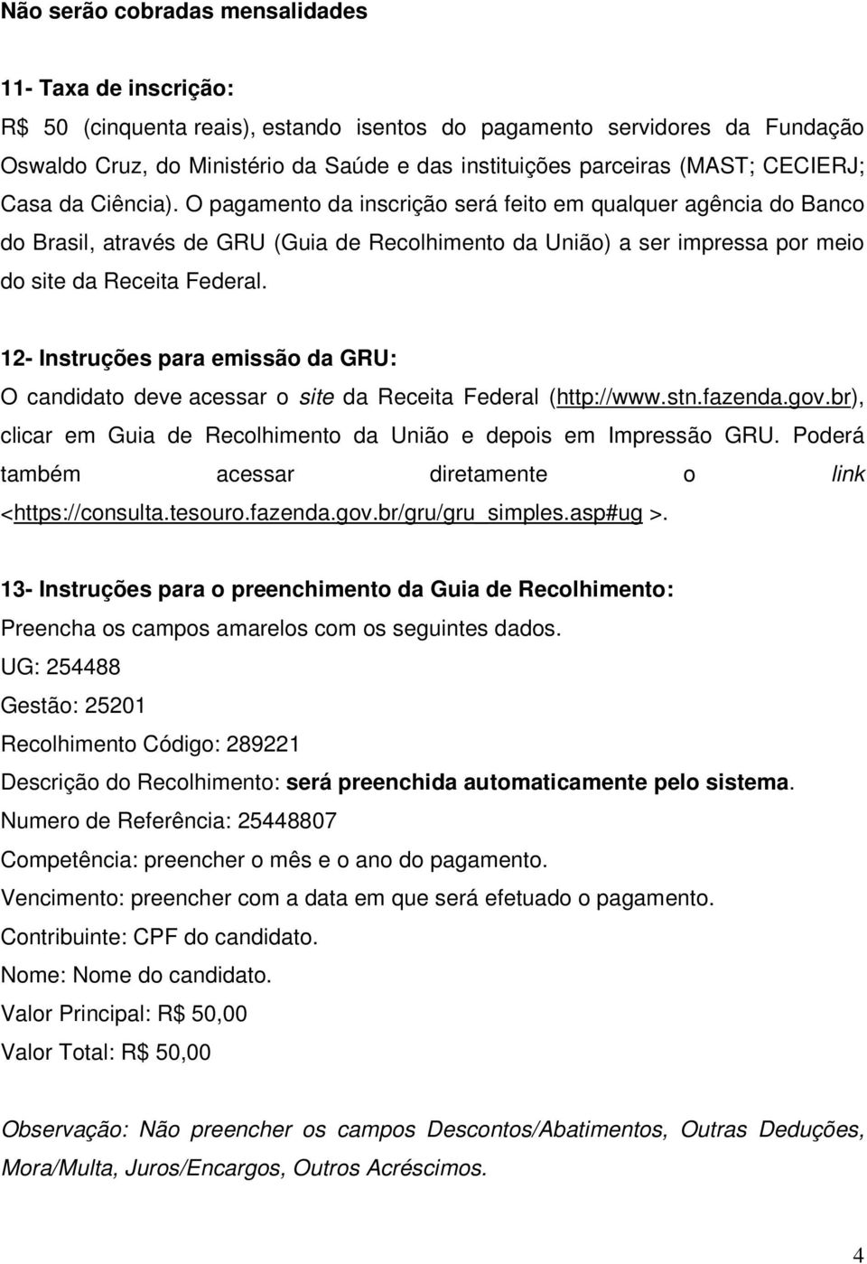 O pagamento da inscrição será feito em qualquer agência do Banco do Brasil, através de GRU (Guia de Recolhimento da União) a ser impressa por meio do site da Receita Federal.