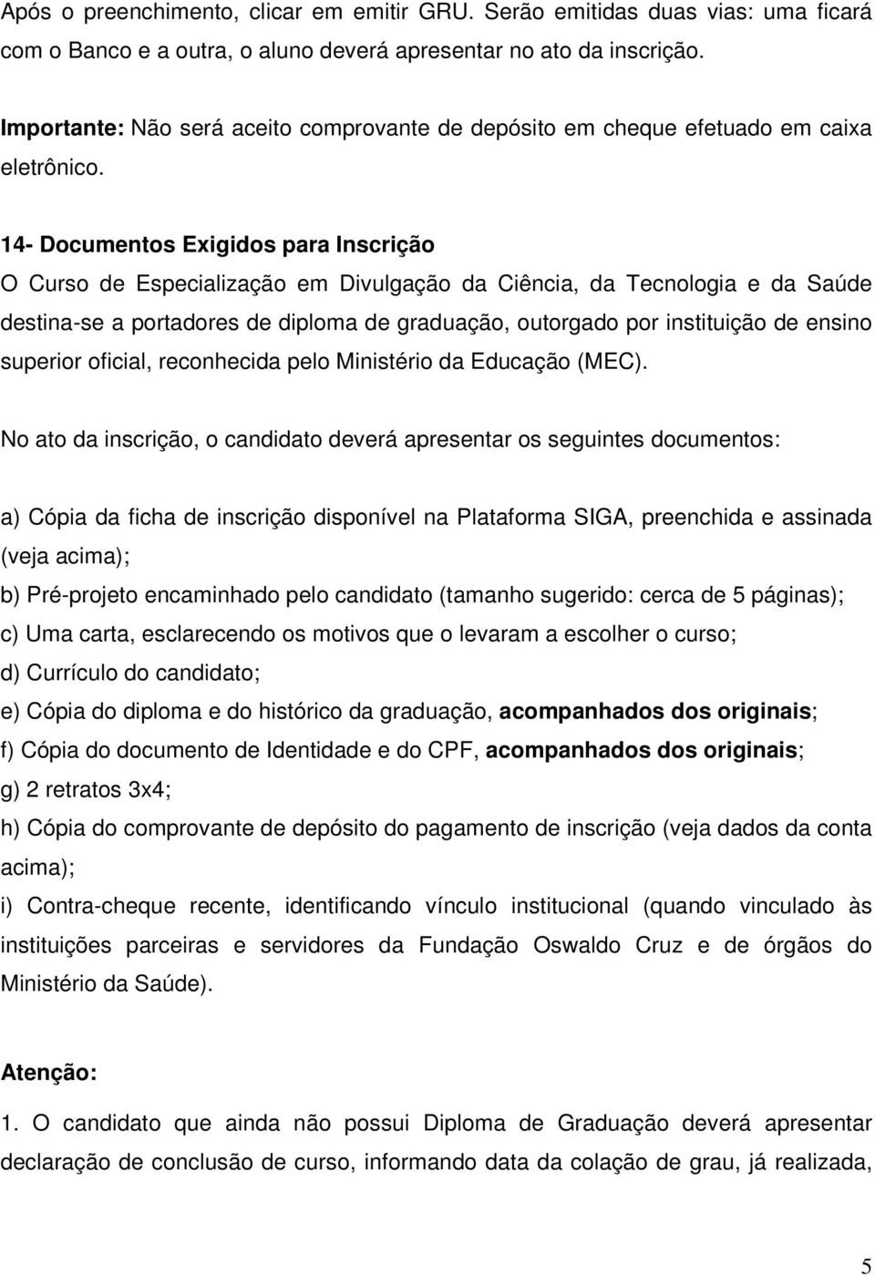 14- Documentos Exigidos para Inscrição O Curso de Especialização em Divulgação da Ciência, da Tecnologia e da Saúde destina-se a portadores de diploma de graduação, outorgado por instituição de